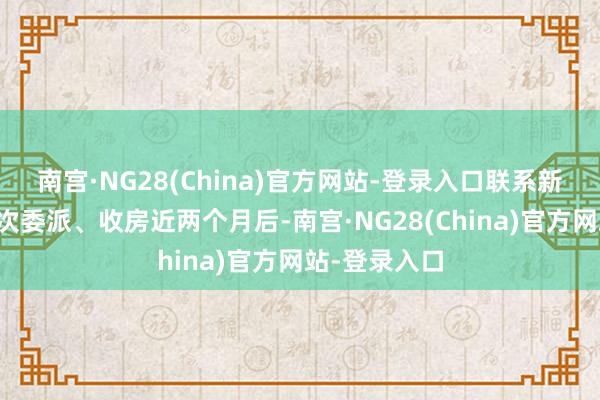 南宫·NG28(China)官方网站-登录入口联系新闻以精装递次委派、收房近两个月后-南宫·NG28(China)官方网站-登录入口