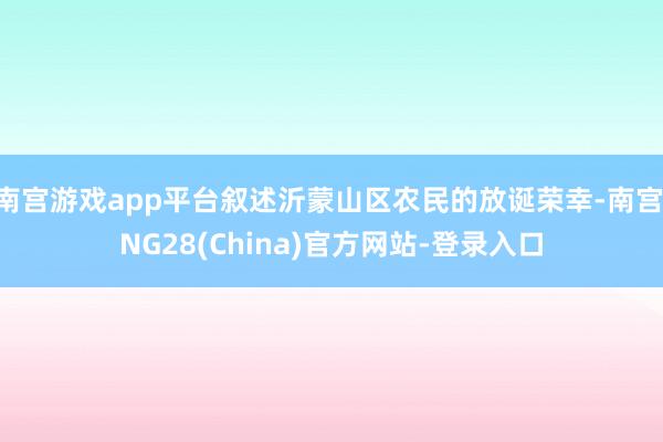 南宫游戏app平台叙述沂蒙山区农民的放诞荣幸-南宫·NG28(China)官方网站-登录入口