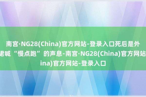 南宫·NG28(China)官方网站-登录入口死后是外婆挥着围裙喊 “慢点跑” 的声息-南宫·NG28(China)官方网站-登录入口