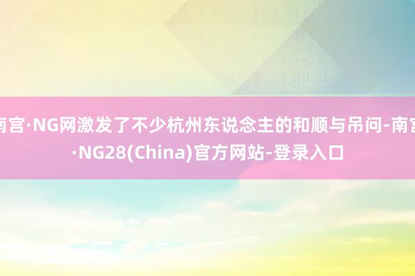 南宫·NG网激发了不少杭州东说念主的和顺与吊问-南宫·NG28(China)官方网站-登录入口