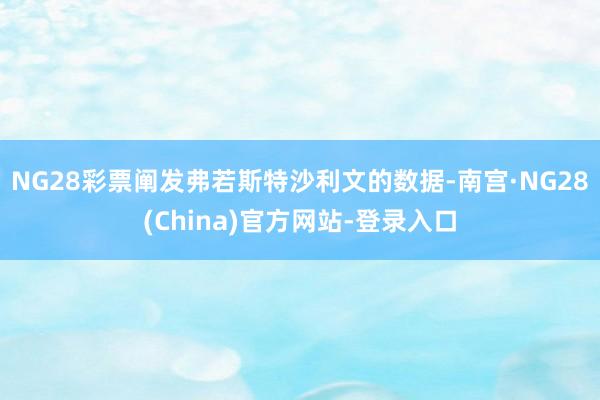 NG28彩票　　阐发弗若斯特沙利文的数据-南宫·NG28(China)官方网站-登录入口
