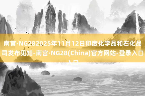 南宫·NG282025年11月12日印度化学品和石化品司发布见知-南宫·NG28(China)官方网站-登录入口