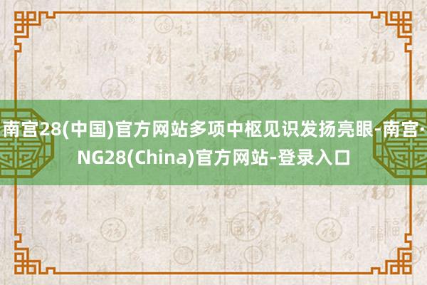 南宫28(中国)官方网站多项中枢见识发扬亮眼-南宫·NG28(China)官方网站-登录入口