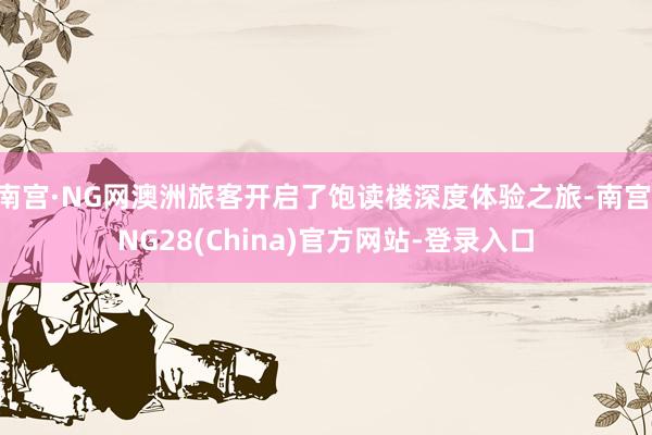 南宫·NG网澳洲旅客开启了饱读楼深度体验之旅-南宫·NG28(China)官方网站-登录入口