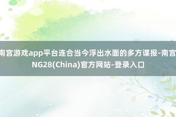 南宫游戏app平台连合当今浮出水面的多方谍报-南宫·NG28(China)官方网站-登录入口